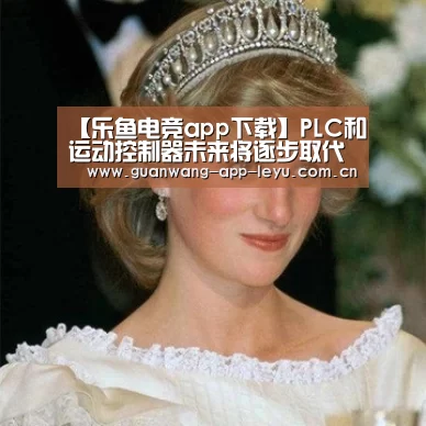 【乐鱼电竞app下载】PLC和运动控制器