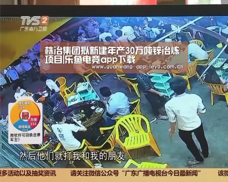株冶集团拟新建年产30万吨锌冶炼项目|乐